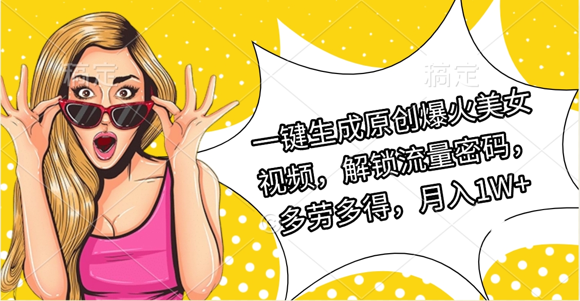 一键生成原创爆火美女视频，解锁流量密码，多劳多得，月入1W+网创库-网创项目资源站-副业项目-创业项目-搞钱项目网创库