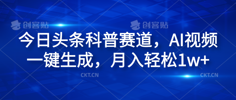 今日头条科普赛道，AI视频一键生成，月入轻松1w+网创库-网创项目资源站-副业项目-创业项目-搞钱项目网创库