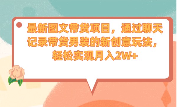 最新图文带货项目，通过聊天记录带货男装的新创意玩法，轻松实现月入2W+网创库-网创项目资源站-副业项目-创业项目-搞钱项目网创库