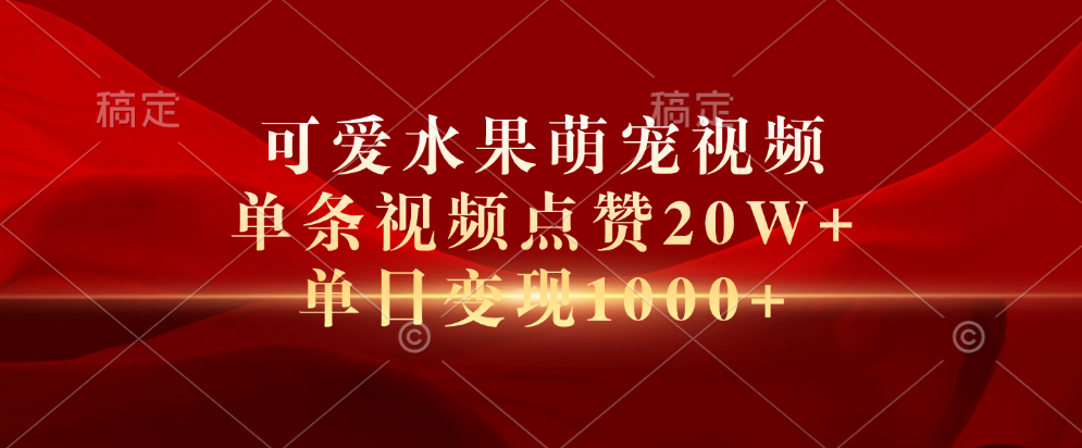 可爱水果萌宠视频，单条视频点赞20W+，单日变现1000+网创库-网创项目资源站-副业项目-创业项目-搞钱项目网创库