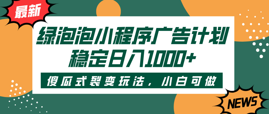 绿泡泡小程序广告计划，傻瓜式裂变玩法，稳定日入1000+网创库-网创项目资源站-副业项目-创业项目-搞钱项目网创库
