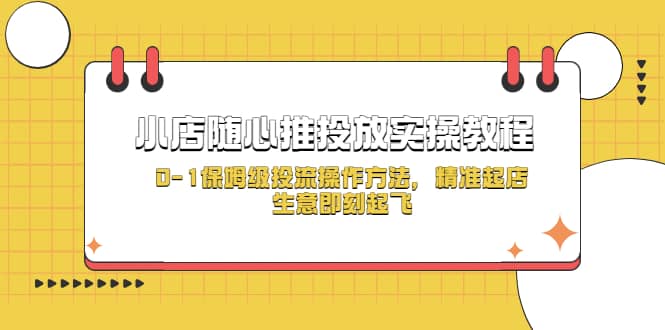 小店随心推投放实操教程，0-1保姆级投流操作方法，精准起店，生意即刻起飞网创库-网创项目资源站-副业项目-创业项目-搞钱项目网创库