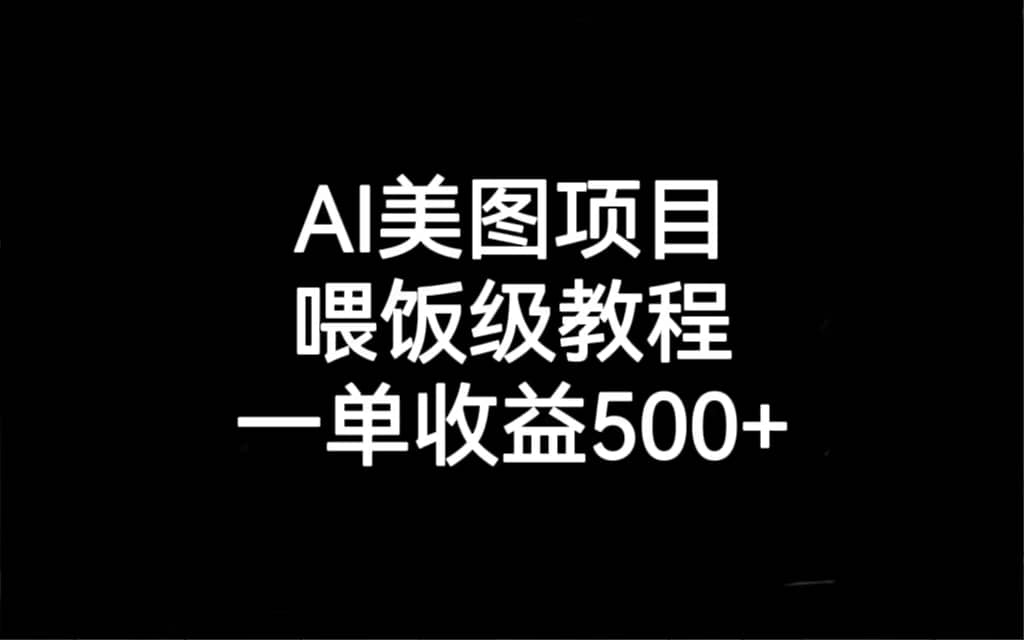 AI美图项目，喂饭级教程，一单收益500+网创库-网创项目资源站-副业项目-创业项目-搞钱项目网创库