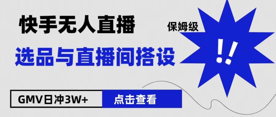 保姆级快手无人直播选品与直播间搭设网创库-网创项目资源站-副业项目-创业项目-搞钱项目网创库