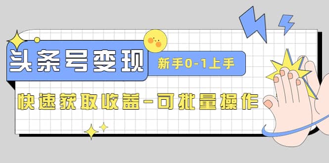 2023头条号实操变现课：新手0-1轻松上手，快速获取收益-可批量操作网创库-网创项目资源站-副业项目-创业项目-搞钱项目网创库