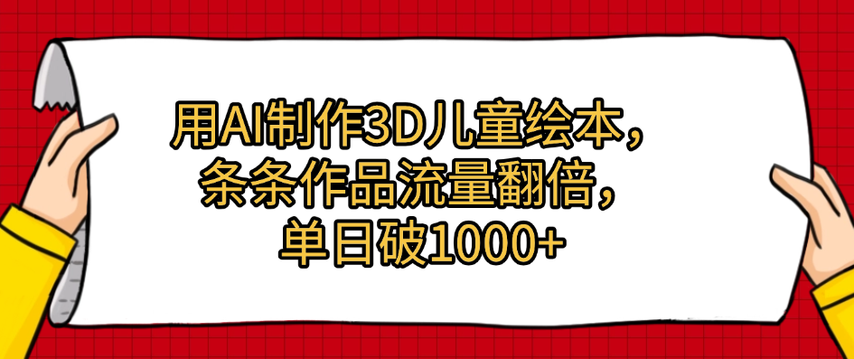 用AI制作3D儿童绘本，条条作品流量翻倍，单日破1000+网创库-网创项目资源站-副业项目-创业项目-搞钱项目网创库