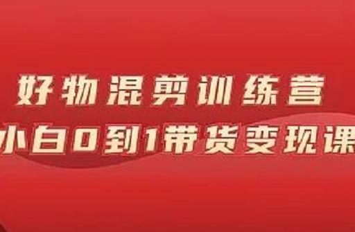 万三好物混剪训练营：小白0到1带货变现课网创库-网创项目资源站-副业项目-创业项目-搞钱项目网创库