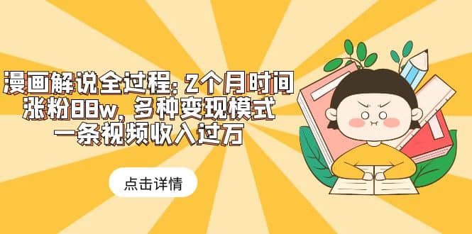 漫画解说全过程：2个月时间涨粉88w，多种变现模式，一条视频收入过万网创库-网创项目资源站-副业项目-创业项目-搞钱项目网创库