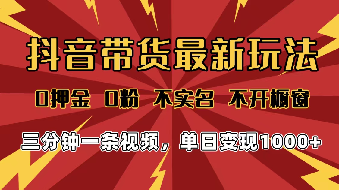 2025年抖音带货最新玩法，0押金0粉，不实名，不开橱窗，单日变现1000➕，小白最快当天见收益网创库-网创项目资源站-副业项目-创业项目-搞钱项目网创库