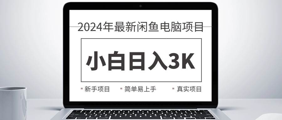 2024最新闲鱼卖电脑项目，新手小白日入3K+，最真实的项目教学网创库-网创项目资源站-副业项目-创业项目-搞钱项目网创库