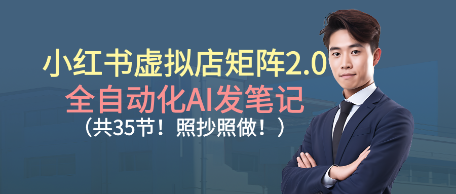 小红书虚拟店矩阵2.0,全自动化AI发笔记（共35节，照抄照做）网创库-网创项目资源站-副业项目-创业项目-搞钱项目网创库