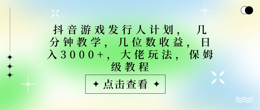 抖音游戏发行人计划，大佬玩法，保姆级教程， 几分钟教学，几位数收益，日入3000+网创库-网创项目资源站-副业项目-创业项目-搞钱项目网创库