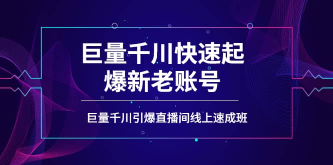 如何通过巨量千川快速起爆新老账号，巨量千川引爆直播间线上速成班网创库-网创项目资源站-副业项目-创业项目-搞钱项目网创库