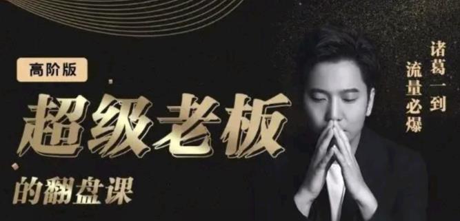 诸葛超级老板的翻盘课（高阶版），实体老板的起号课，诸葛一到流量必爆网创库-网创项目资源站-副业项目-创业项目-搞钱项目网创库