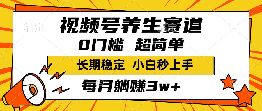 视频号养生赛道，一条视频2000+，超简单，小白轻松月入3w+，长期稳定网创库-网创项目资源站-副业项目-创业项目-搞钱项目网创库