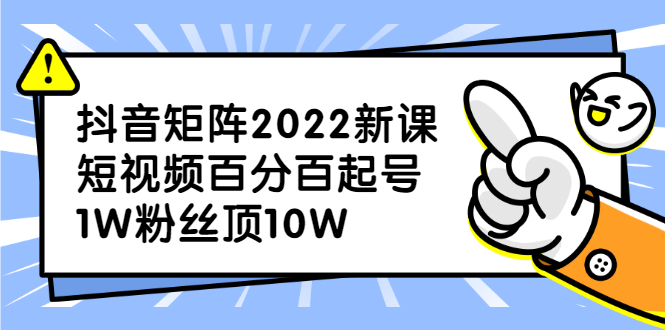 抖音矩阵2022新课：账号定位/变现逻辑/IP打造/案例拆解网创库-网创项目资源站-副业项目-创业项目-搞钱项目网创库
