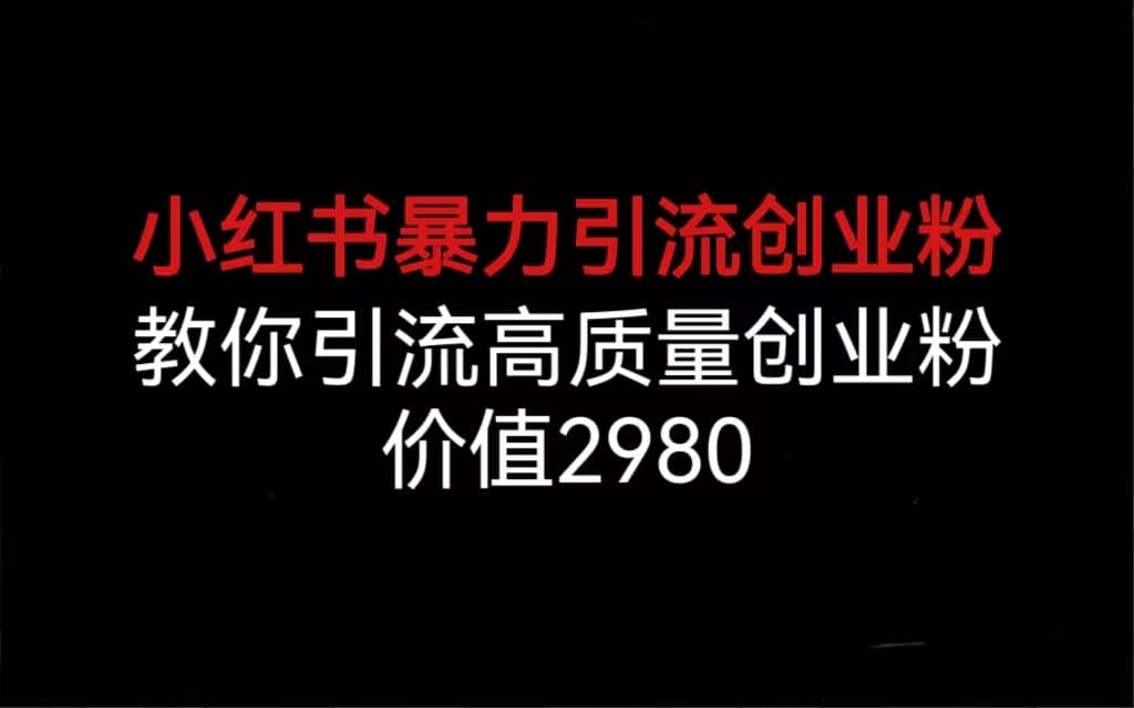 小红书暴力引流创业粉，教你引流高质量创业粉，价值2980网创库-网创项目资源站-副业项目-创业项目-搞钱项目网创库
