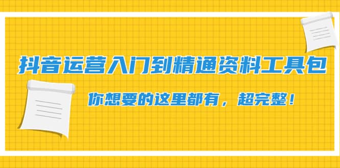 抖音运营入门到精通资料工具包：你想要的这里都有，超完整！网创库-网创项目资源站-副业项目-创业项目-搞钱项目网创库