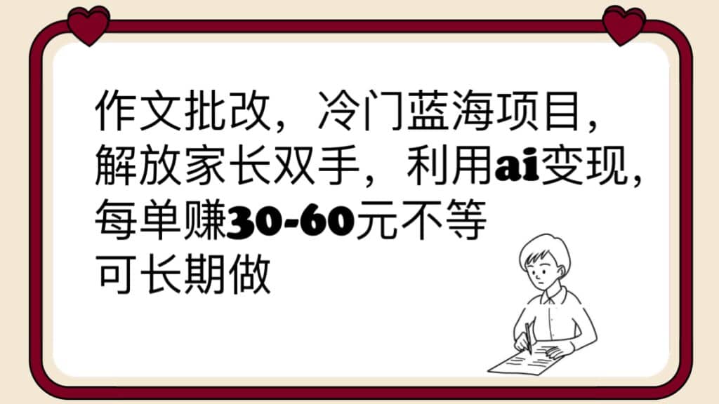 作文批改，冷门蓝海项目，解放家长双手，利用ai变现，每单赚30-60元不等网创库-网创项目资源站-副业项目-创业项目-搞钱项目网创库