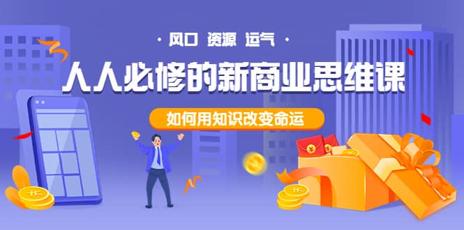 人人必修的新商业思维课：头部财经博主教您，如何用知识改变命运网创库-网创项目资源站-副业项目-创业项目-搞钱项目网创库