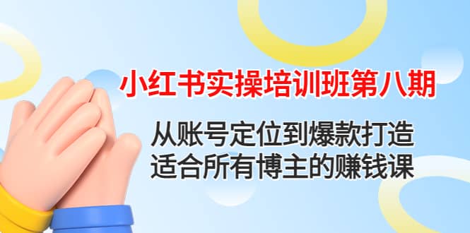 小红书实操培训班第八期：从账号定位到爆款打造，适合所有博主的赚钱课网创库-网创项目资源站-副业项目-创业项目-搞钱项目网创库