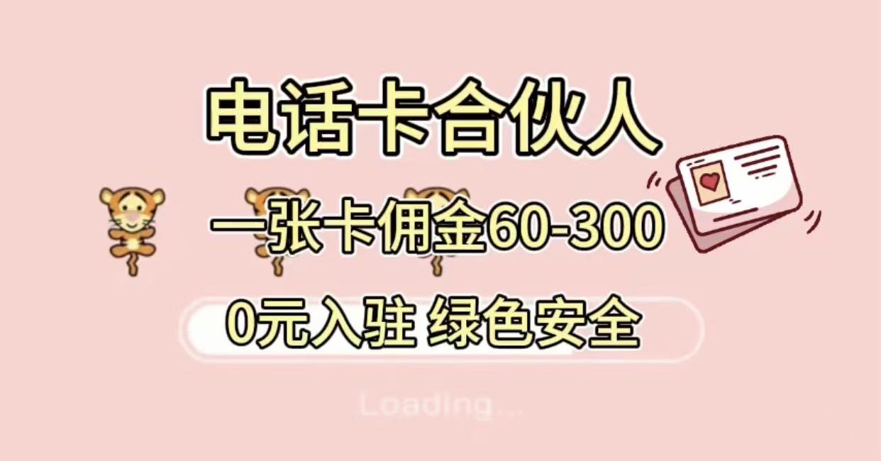 号卡合伙人，小白入门项目，一张卡佣金60-300 绿色安全网创库-网创项目资源站-副业项目-创业项目-搞钱项目网创库