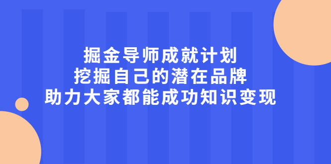 掘金导师成就计划，挖掘自己的潜在品牌，助力大家都能成功知识变现网创库-网创项目资源站-副业项目-创业项目-搞钱项目网创库
