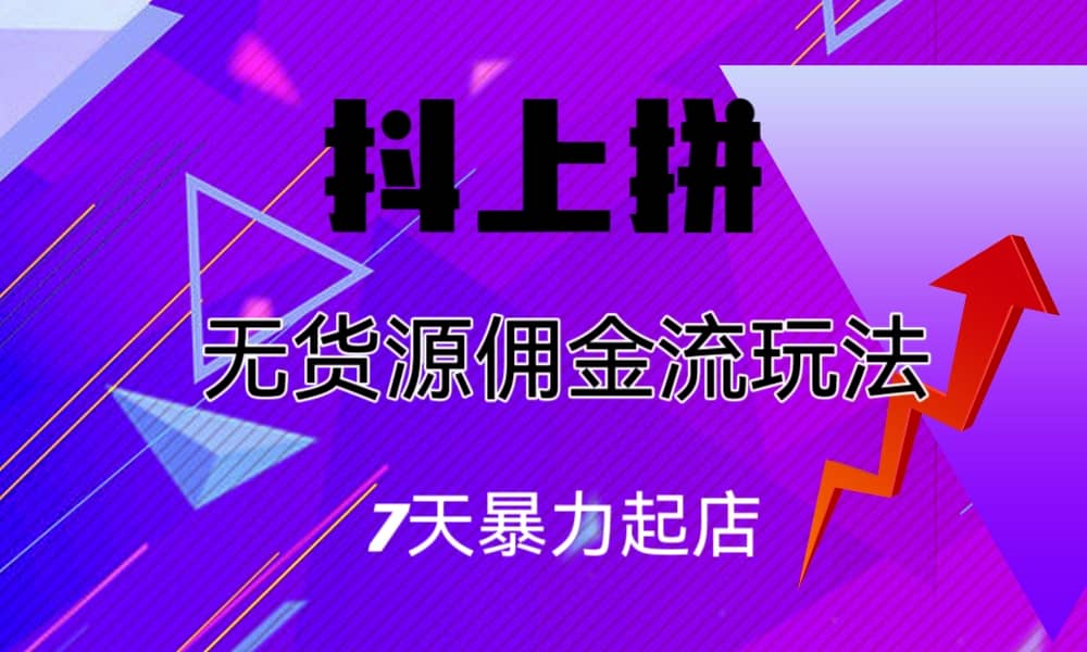 抖上拼无货源佣金流玩法，7天暴力起店，月入过万网创库-网创项目资源站-副业项目-创业项目-搞钱项目网创库