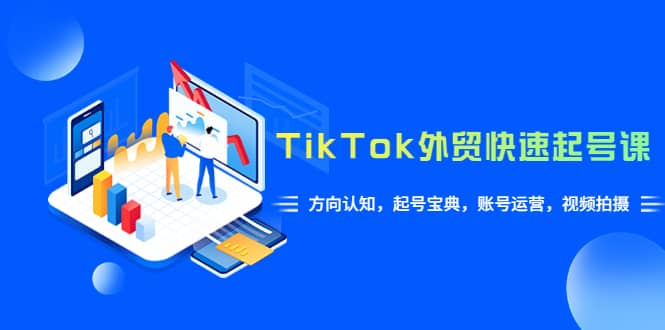 TikTok/外贸·快速起号课，方向认知，起号宝典，账号运营，视频拍摄(33节)网创库-网创项目资源站-副业项目-创业项目-搞钱项目网创库