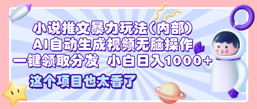 2025小说推文暴力玩法(内部)，AI自动生成视频无脑操作，一键领取分发，小白日入1000+网创库-网创项目资源站-副业项目-创业项目-搞钱项目网创库