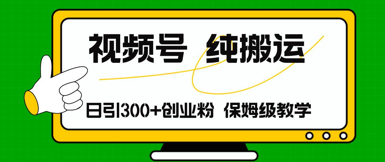 视频号纯搬运日引流300+创业粉，日入4000+网创库-网创项目资源站-副业项目-创业项目-搞钱项目网创库