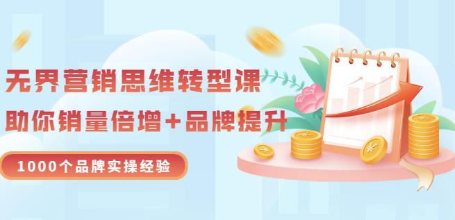无界营销思维转型课：1000个品牌实操经验，助你销量倍增（20节视频）网创库-网创项目资源站-副业项目-创业项目-搞钱项目网创库