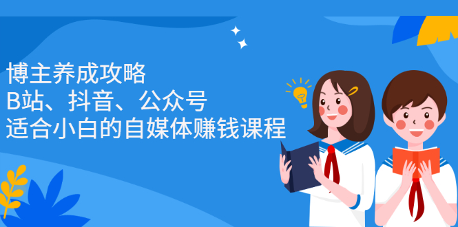 博主养成攻略（B站、抖音、公众号），适合小白的自媒体赚钱课程网创库-网创项目资源站-副业项目-创业项目-搞钱项目网创库