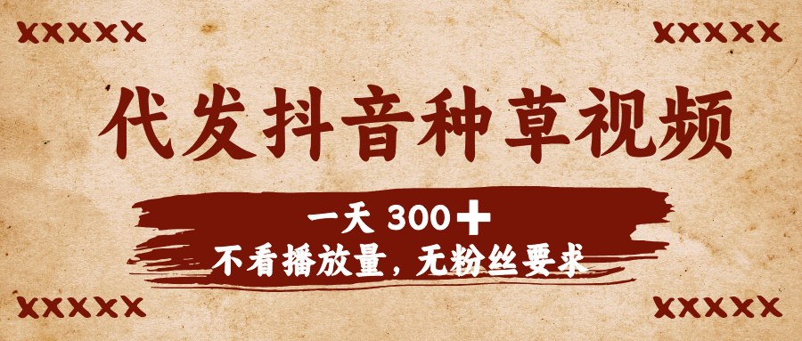 代发抖音种草视频，一天300➕，不看播放量，无粉丝要求网创库-网创项目资源站-副业项目-创业项目-搞钱项目网创库