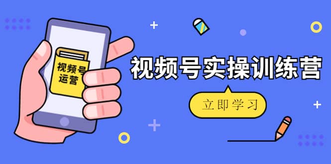 微信视频号实操训练营：视频号起号运营纯干货玩法！网创库-网创项目资源站-副业项目-创业项目-搞钱项目网创库