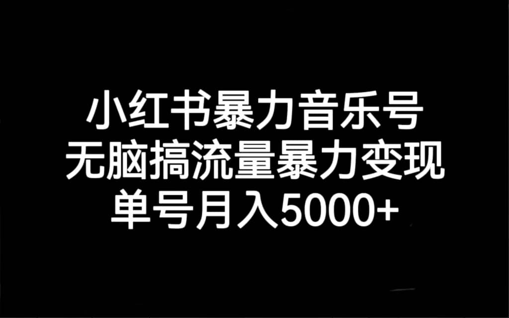 小红书暴力音乐号，无脑搞流量暴力变现，单号月入5000+网创库-网创项目资源站-副业项目-创业项目-搞钱项目网创库