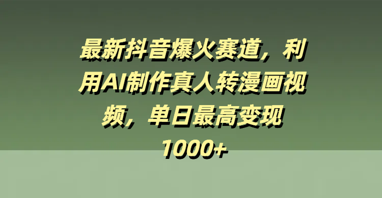 最新抖音爆火赛道，利用AI制作真人转漫画视频，单日最高变现1000+网创库-网创项目资源站-副业项目-创业项目-搞钱项目网创库