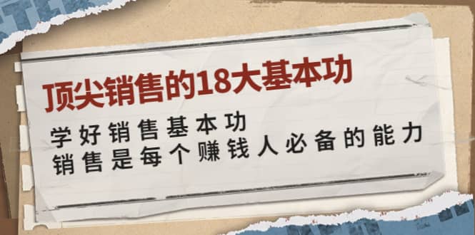 顶尖销售的18大基本功：学好销售基本功 销售是每个赚钱人必备的能力网创库-网创项目资源站-副业项目-创业项目-搞钱项目网创库