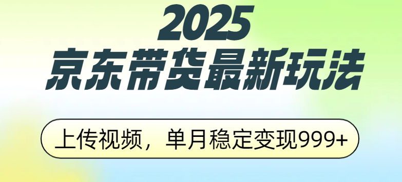 2025京东带货最新玩法，上传视频，单月稳定变现999+网创库-网创项目资源站-副业项目-创业项目-搞钱项目网创库