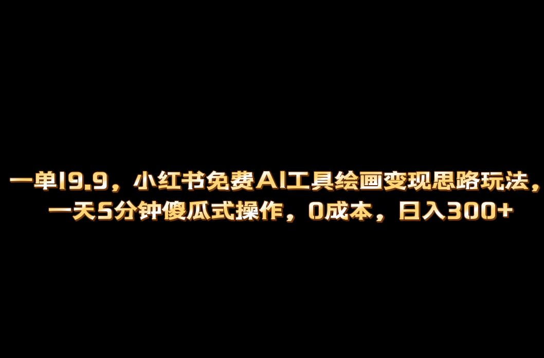 小红书免费AI工具绘画变现玩法，一天5分钟傻瓜式操作，0成本日入300+网创库-网创项目资源站-副业项目-创业项目-搞钱项目网创库