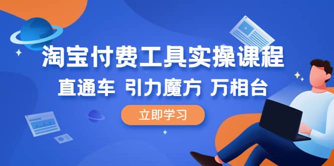 淘宝付费工具·实操课程，直通车-引力魔方-万相台（41节视频课）网创库-网创项目资源站-副业项目-创业项目-搞钱项目网创库
