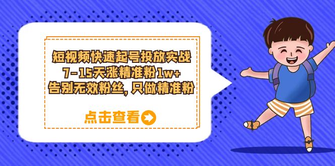 短视频快速起号·投放实战：7-15天涨精准粉1w+，告别无效粉丝，只做精准粉网创库-网创项目资源站-副业项目-创业项目-搞钱项目网创库