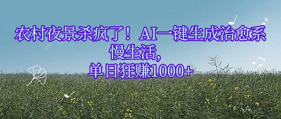 农村夜景杀疯了!AI一键生成治愈系慢生活,单日狂赚1000+网创库-网创项目资源站-副业项目-创业项目-搞钱项目网创库