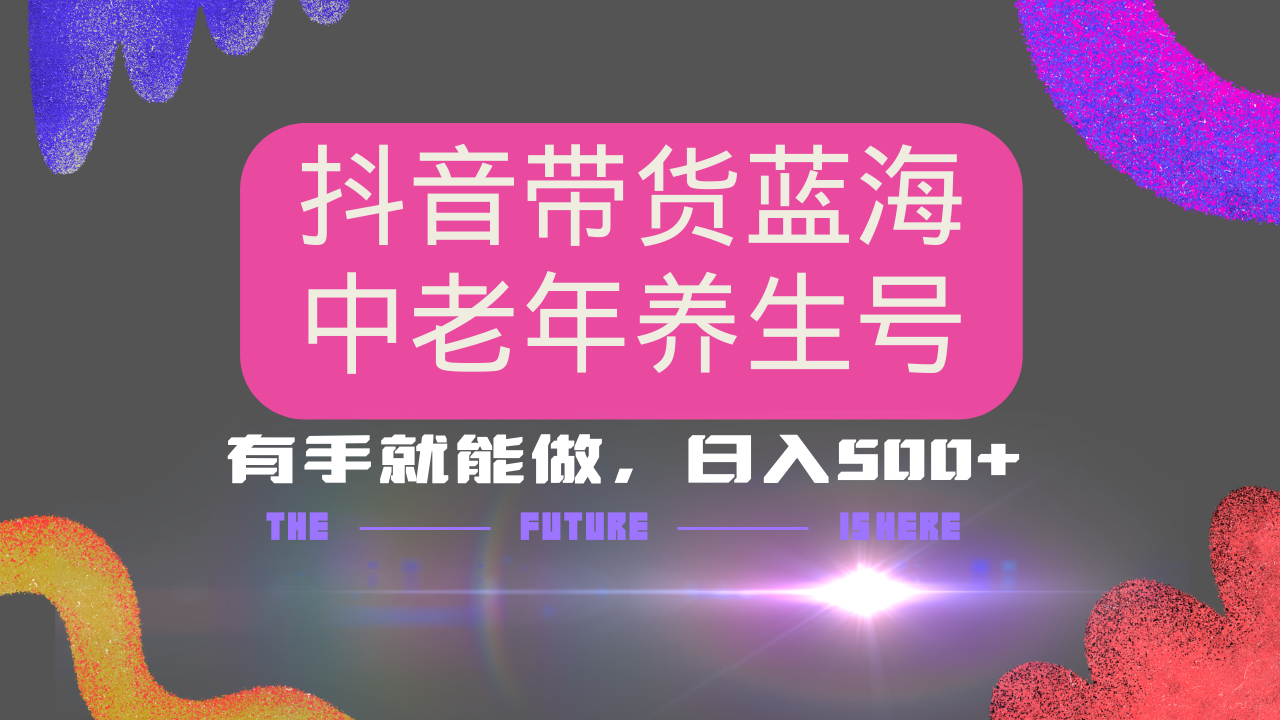 抖音带货冷门赛道，用AI做中老年养生号，可矩阵放大，小白也能月入30000+多种变现方式，保姆级教程网创库-网创项目资源站-副业项目-创业项目-搞钱项目网创库