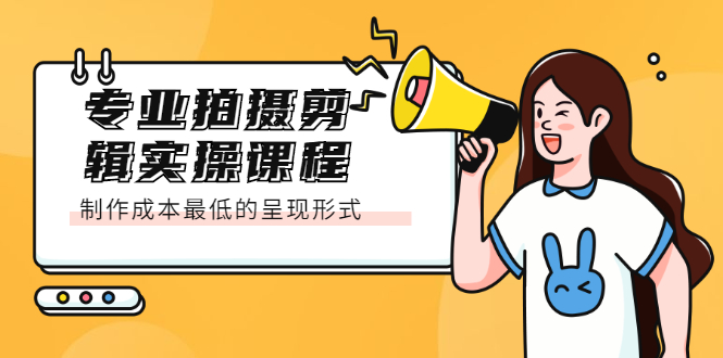 专业拍摄剪辑实操课程：制作成本最低的呈现形式网创库-网创项目资源站-副业项目-创业项目-搞钱项目网创库