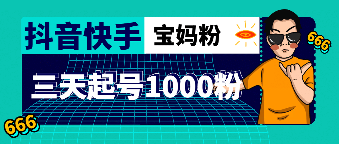 抖音快手三天起号涨粉1000宝妈粉丝的核心方法【详细玩法教程】网创库-网创项目资源站-副业项目-创业项目-搞钱项目网创库