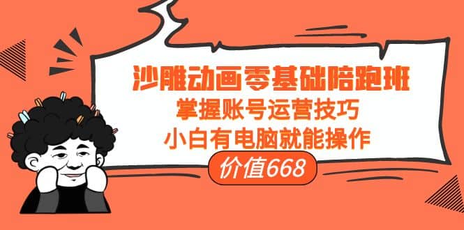 沙雕动画零基础陪跑班，掌握账号运营技巧，小白有电脑就能操作（价值668）网创库-网创项目资源站-副业项目-创业项目-搞钱项目网创库