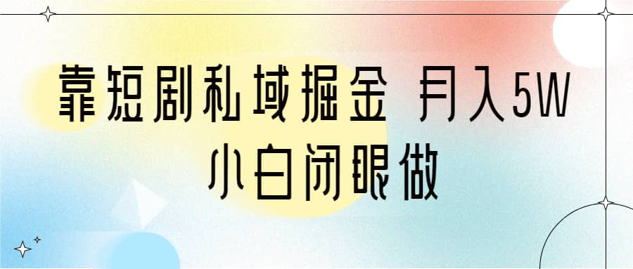 靠短剧私域掘金 月入5W 小白闭眼做（教程+2T资料）网创库-网创项目资源站-副业项目-创业项目-搞钱项目网创库
