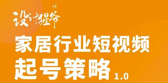 家居行业短视频起号策略，家居行业非主流短视频策略课价值4980元网创库-网创项目资源站-副业项目-创业项目-搞钱项目网创库