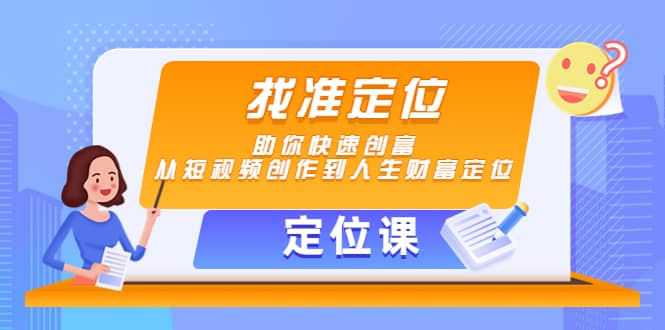【定位课】找准定位，助你快速创富，从短视频创作到人生财富定位网创库-网创项目资源站-副业项目-创业项目-搞钱项目网创库